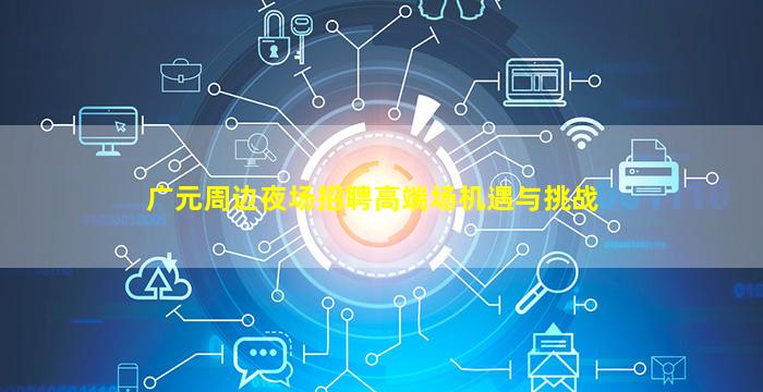 广元周边夜场招聘高端场机遇与挑战